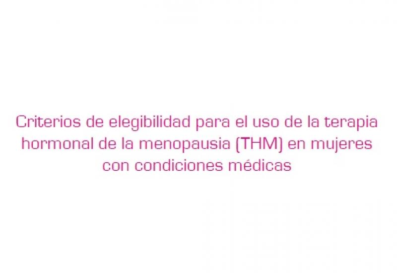 Documento de consenso 'Criterios de elegibilidad para el uso de la terapia hormonal de la menopausia (THM) en mujeres con condiciones médicas'