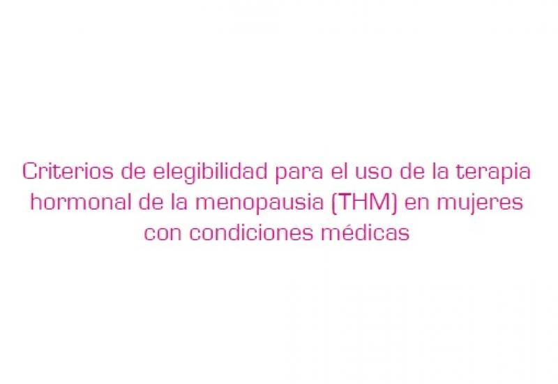 Documento de consenso 'Criterios de elegibilidad para el uso de la terapia hormonal de la menopausia (THM) en mujeres con condiciones médicas'